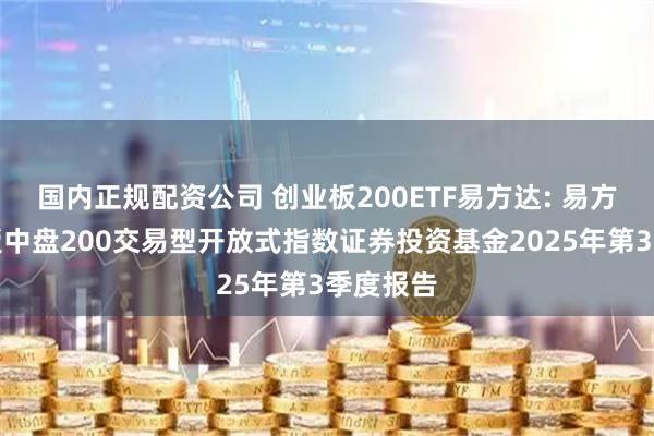 国内正规配资公司 创业板200ETF易方达: 易方达创业板中盘200交易型开放式指数证券投资基金2025年第3季度报告