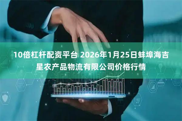 10倍杠杆配资平台 2026年1月25日蚌埠海吉星农产品物流有限公司价格行情
