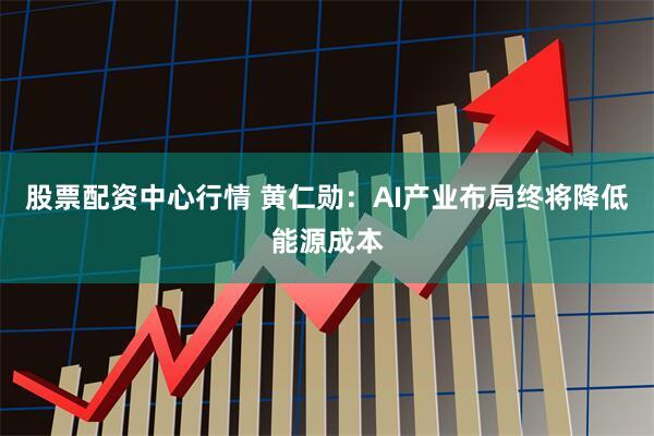 股票配资中心行情 黄仁勋：AI产业布局终将降低能源成本